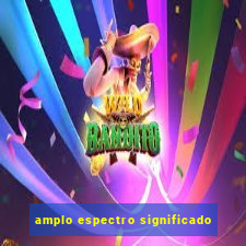 amplo espectro significado